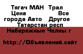  Тягач МАН -Трал  › Цена ­ 5.500.000 - Все города Авто » Другое   . Татарстан респ.,Набережные Челны г.